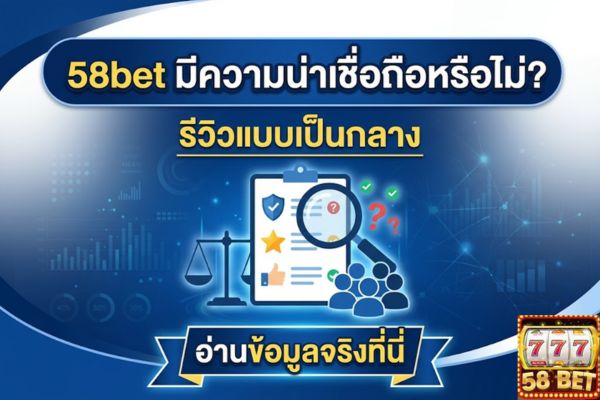 58bet มีความน่าเชื่อถือหรือไม่? รีวิวแบบเป็นกลาง