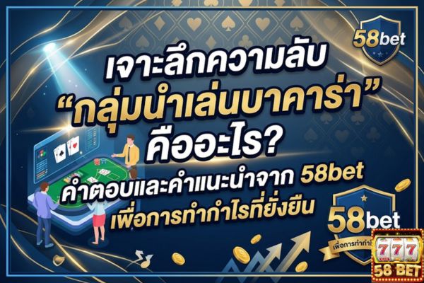 เจาะลึกความลับ "กลุ่มนำเล่นบาคาร่า" คืออะไร? คำตอบและคำแนะนำจาก 58bet เพื่อการทำกำไรที่ยั่งยืน